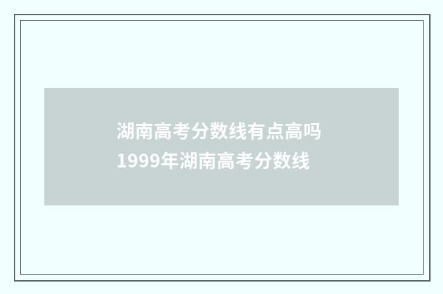 湖南高考分数线有点高吗 1999年湖南高考分数线