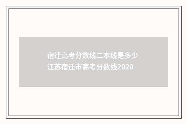 宿迁高考分数线二本线是多少 江苏宿迁市高考分数线2020