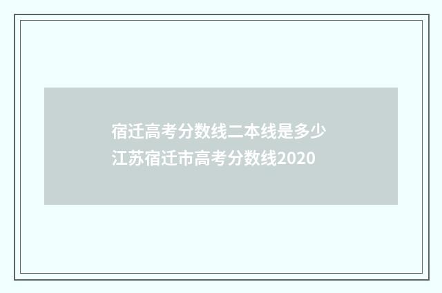 宿迁高考分数线二本线是多少 江苏宿迁市高考分数线2020