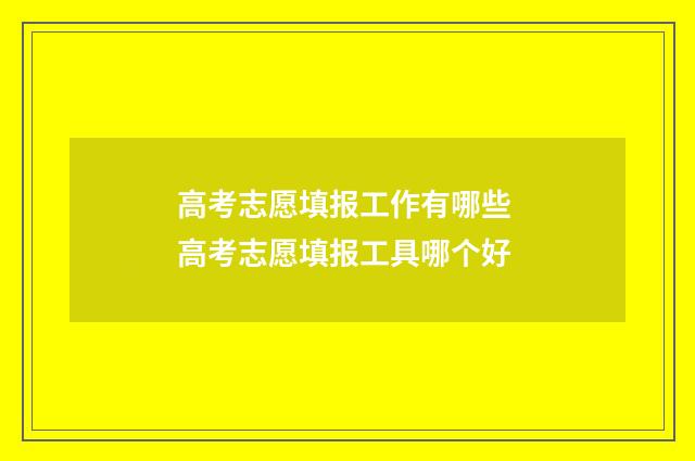 高考志愿填报工作有哪些 高考志愿填报工具哪个好