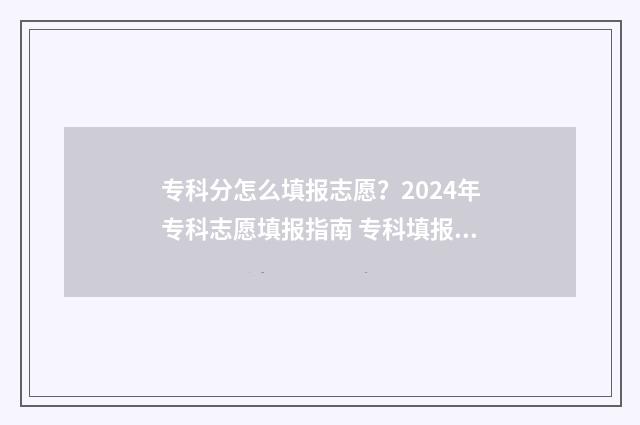 专科分怎么填报志愿？2024年专科志愿填报指南 专科填报要看一分一段吗