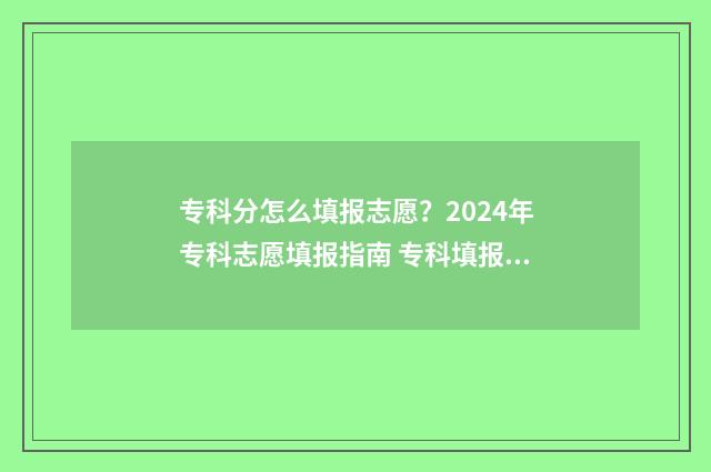 专科分怎么填报志愿？2024年专科志愿填报指南 专科填报要看一分一段吗