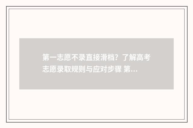 第一志愿不录直接滑档?了解高考志愿录取规则与应对步骤 第一志愿不被录取