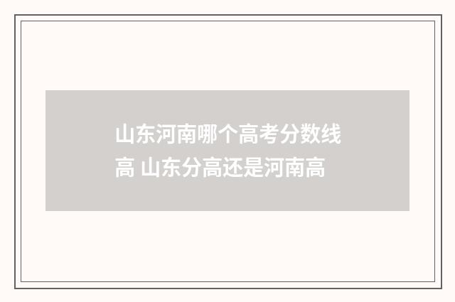 山东河南哪个高考分数线高 山东分高还是河南高