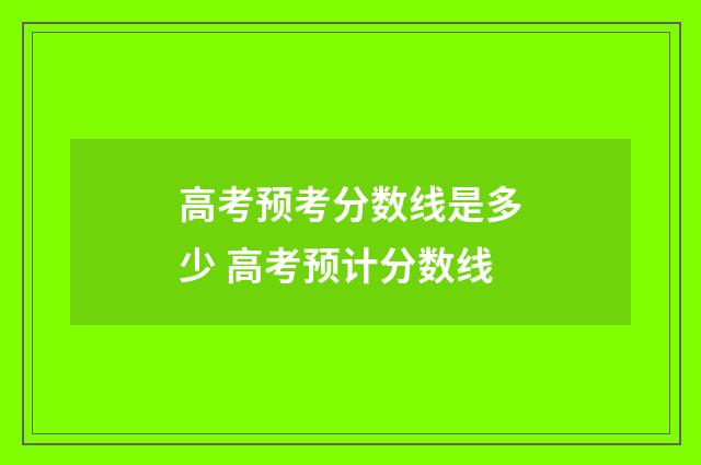 高考预考分数线是多少 高考预计分数线