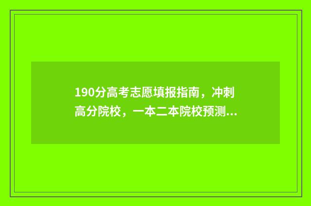 190分高考志愿填报指南，冲刺高分院校，一本二本院校预测 2021高考190分能上什么学校
