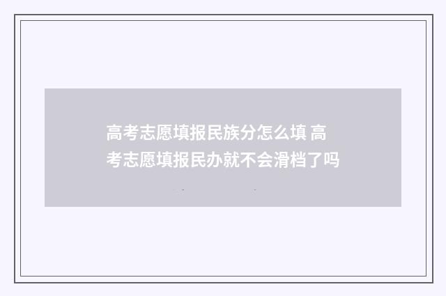 高考志愿填报民族分怎么填 高考志愿填报民办就不会滑档了吗