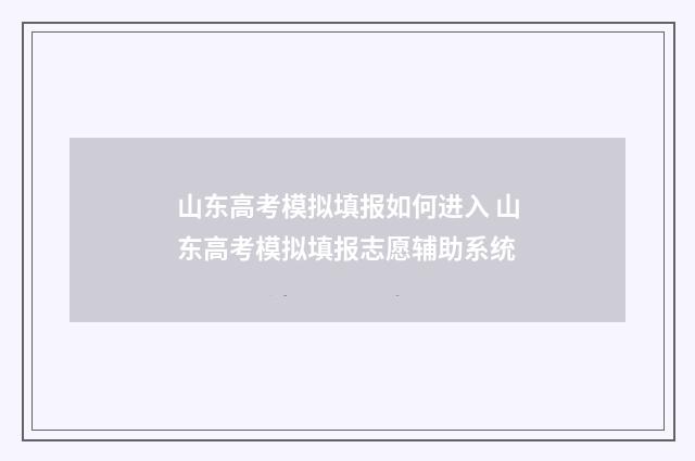 山东高考模拟填报如何进入 山东高考模拟填报志愿辅助系统