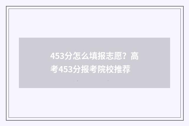 453分怎么填报志愿？高考453分报考院校推荐