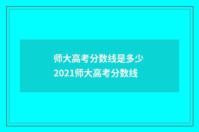 师大高考分数线是多少 2021师大高考分数线