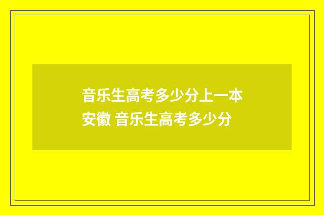 音乐生高考多少分上一本安徽 音乐生高考多少分