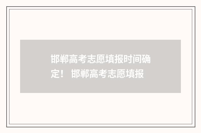 邯郸高考志愿填报时间确定！ 邯郸高考志愿填报