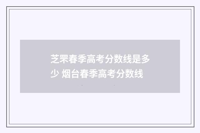 芝罘春季高考分数线是多少 烟台春季高考分数线