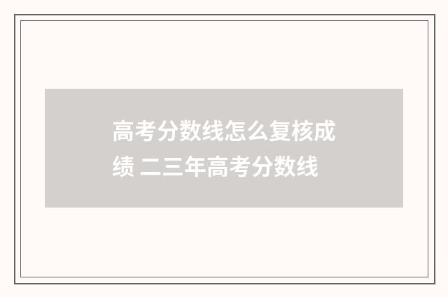 高考分数线怎么复核成绩 二三年高考分数线