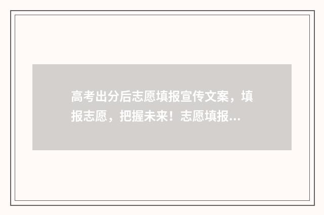 高考出分后志愿填报宣传文案,填报志愿,把握未来!志愿填报指南帮您圆梦大学 高考成绩出来后报志愿