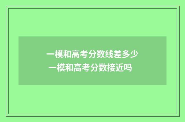 一模和高考分数线差多少 一模和高考分数接近吗
