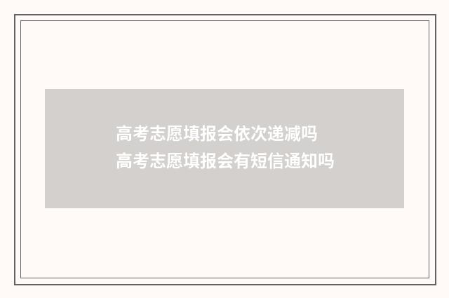 高考志愿填报会依次递减吗 高考志愿填报会有短信通知吗