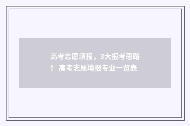 高考志愿填报，3大报考思路！ 高考志愿填报专业一览表