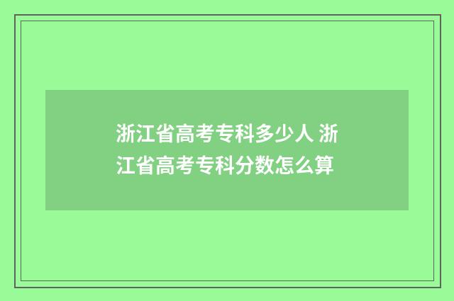 浙江省高考专科多少人 浙江省高考专科分数怎么算