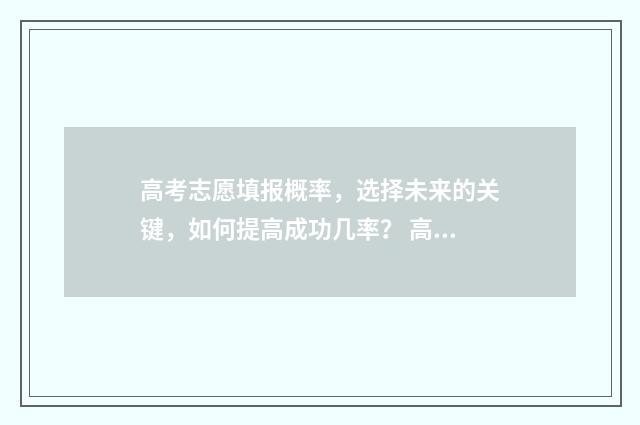 高考志愿填报概率，选择未来的关键，如何提高成功几率？ 高考志愿填报概率冲怎么计算