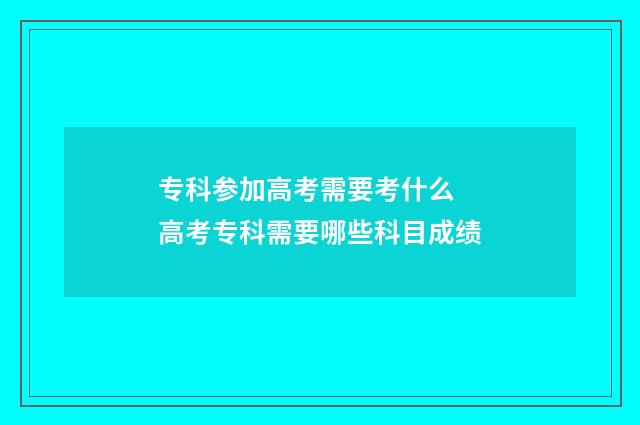 专科参加高考需要考什么 高考专科需要哪些科目成绩
