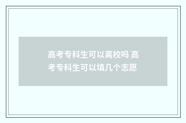 高考专科生可以离校吗 高考专科生可以填几个志愿