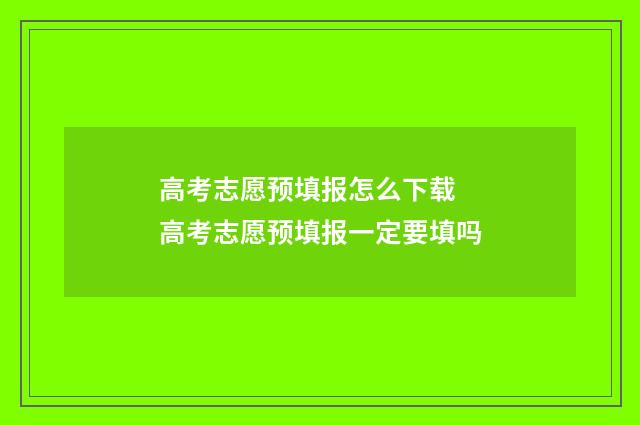 高考志愿预填报怎么下载 高考志愿预填报一定要填吗