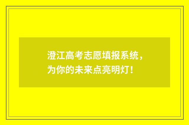 澄江高考志愿填报系统，为你的未来点亮明灯！