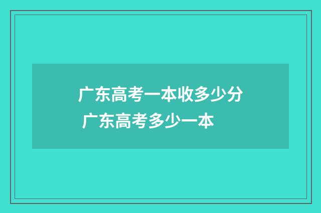 广东高考一本收多少分 广东高考多少一本