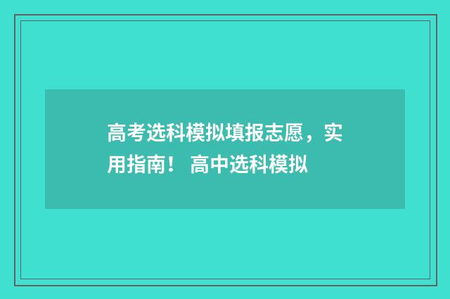 高考选科模拟填报志愿，实用指南！ 高中选科模拟