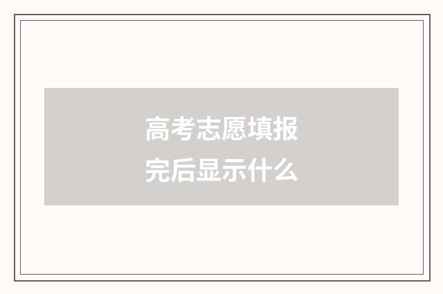 高考志愿填报完后显示什么