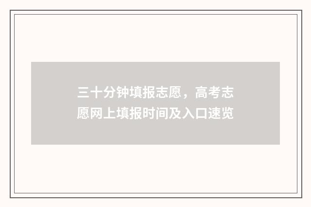 三十分钟填报志愿，高考志愿网上填报时间及入口速览