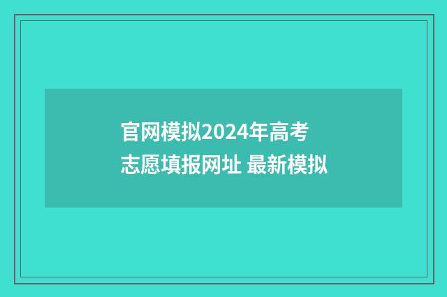 官网模拟2024年高考志愿填报网址 最新模拟