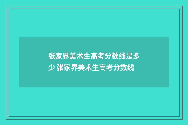 张家界美术生高考分数线是多少 张家界美术生高考分数线