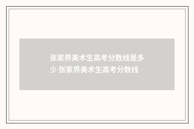 张家界美术生高考分数线是多少 张家界美术生高考分数线