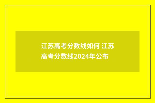 江苏高考分数线如何 江苏高考分数线2024年公布