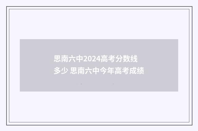 思南六中2024高考分数线多少 思南六中今年高考成绩