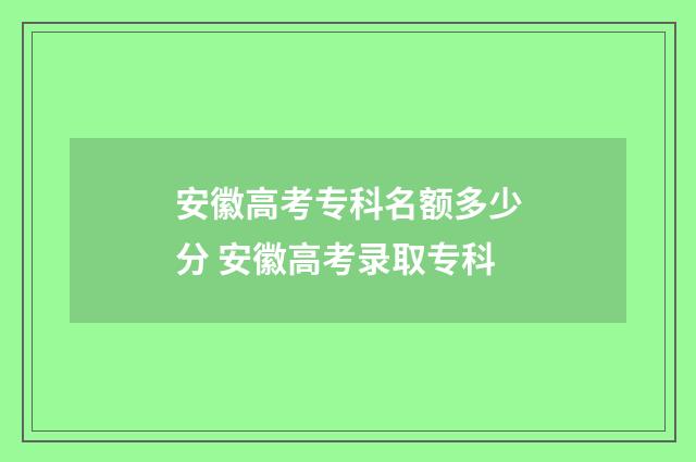 安徽高考专科名额多少分 安徽高考录取专科