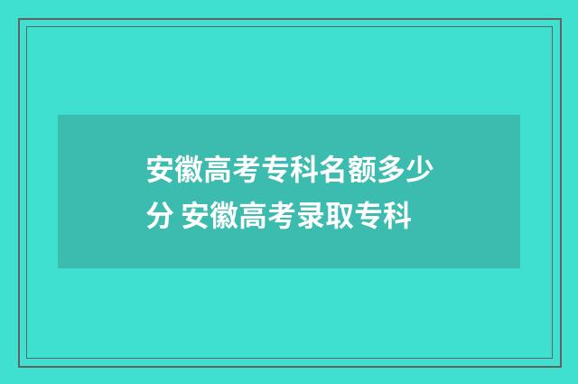 安徽高考专科名额多少分 安徽高考录取专科