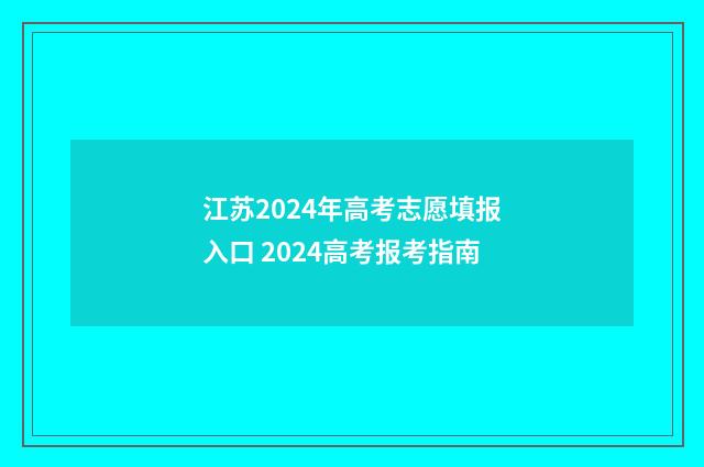 江苏2024年高考志愿填报入口 2024高考报考指南