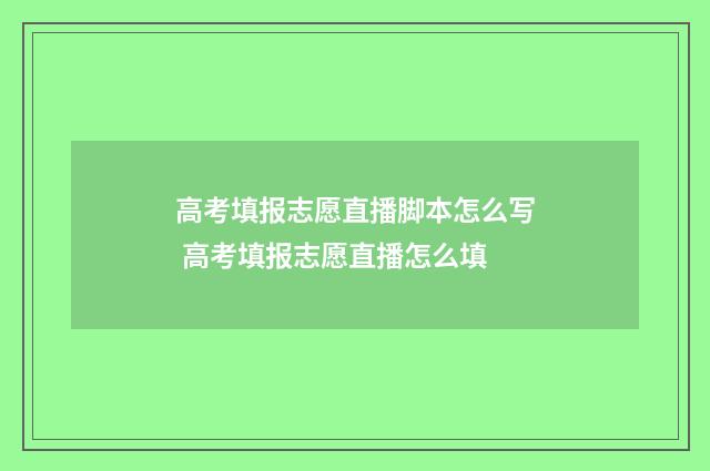 高考填报志愿直播脚本怎么写 高考填报志愿直播怎么填