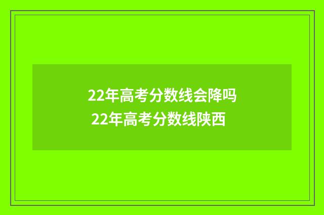 22年高考分数线会降吗 22年高考分数线陕西