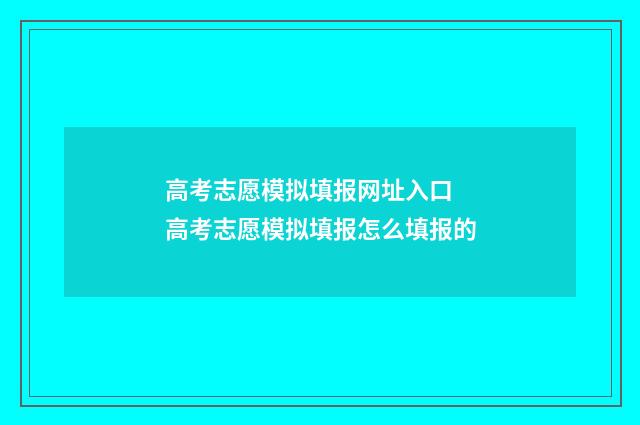 高考志愿模拟填报网址入口 高考志愿模拟填报怎么填报的