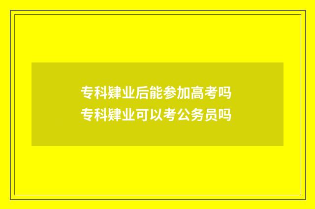 专科肄业后能参加高考吗 专科肄业可以考公务员吗