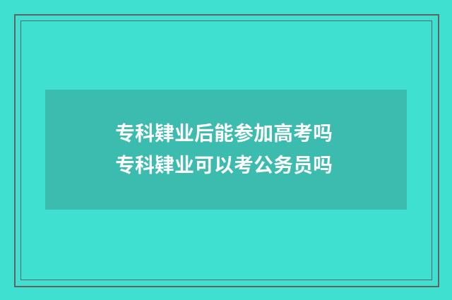 专科肄业后能参加高考吗 专科肄业可以考公务员吗