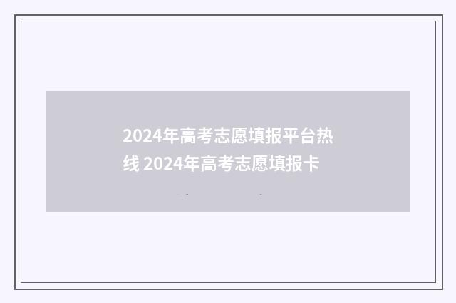 2024年高考志愿填报平台热线 2024年高考志愿填报卡