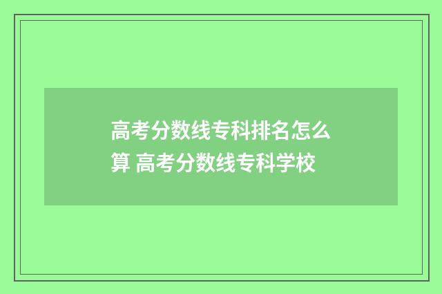 高考分数线专科排名怎么算 高考分数线专科学校
