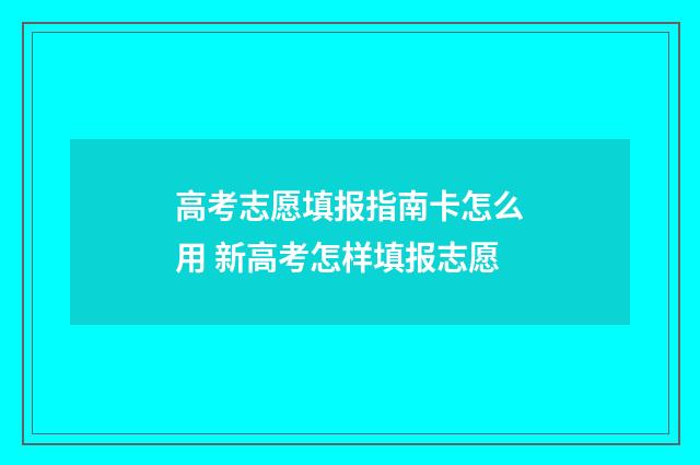 高考志愿填报指南卡怎么用 新高考怎样填报志愿