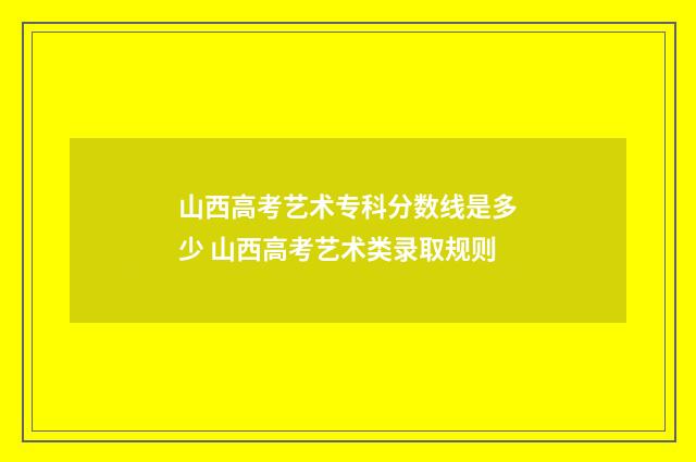 山西高考艺术专科分数线是多少 山西高考艺术类录取规则