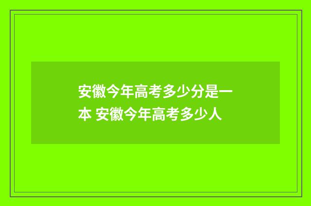 安徽今年高考多少分是一本 安徽今年高考多少人